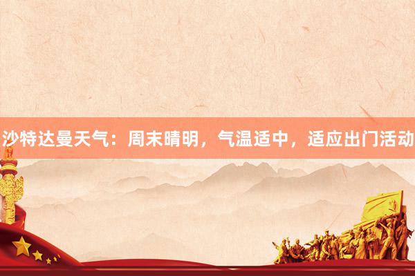 沙特达曼天气：周末晴明，气温适中，适应出门活动