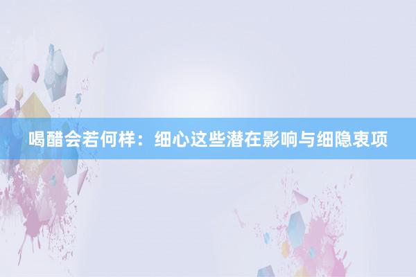 喝醋会若何样：细心这些潜在影响与细隐衷项