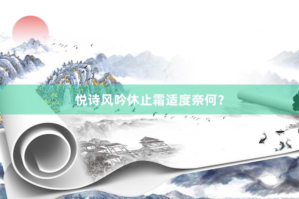 悦诗风吟休止霜适度奈何？