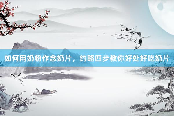 如何用奶粉作念奶片，约略四步教你好处好吃奶片