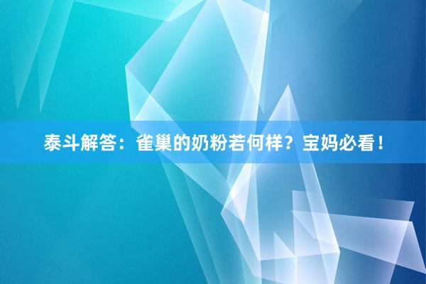 泰斗解答：雀巢的奶粉若何样？宝妈必看！
