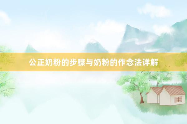 公正奶粉的步骤与奶粉的作念法详解