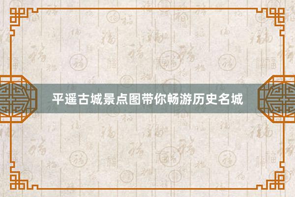 平遥古城景点图带你畅游历史名城