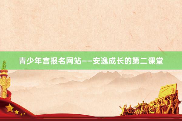 青少年宫报名网站——安逸成长的第二课堂