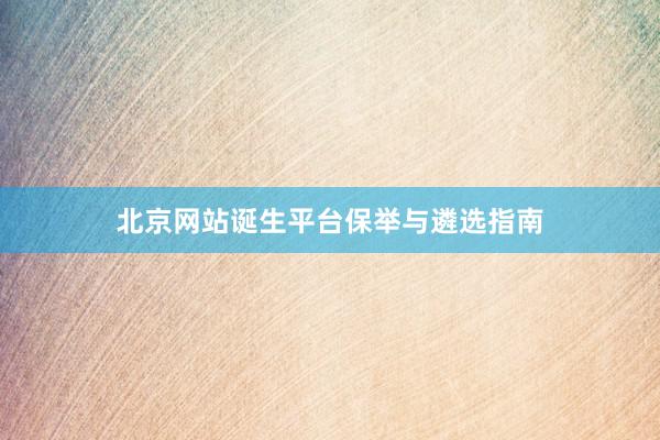 北京网站诞生平台保举与遴选指南