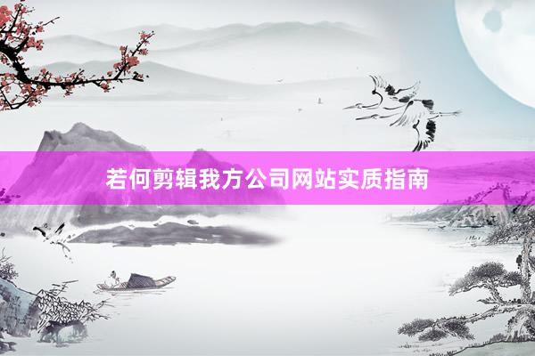 若何剪辑我方公司网站实质指南