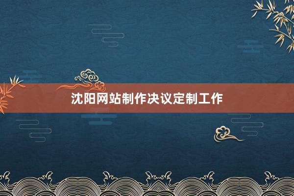 沈阳网站制作决议定制工作
