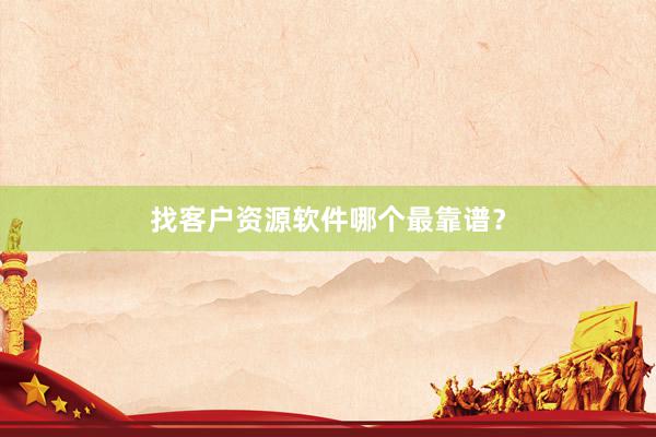 找客户资源软件哪个最靠谱？