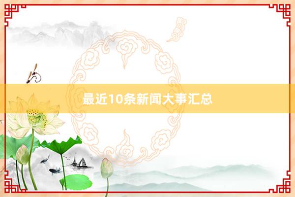 最近10条新闻大事汇总