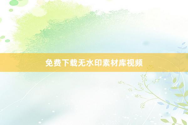 免费下载无水印素材库视频