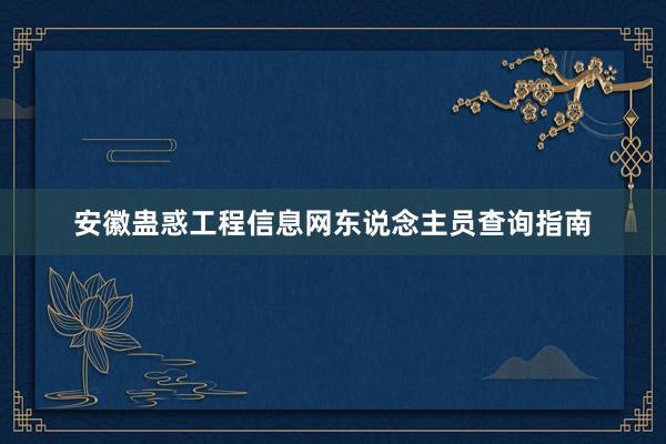安徽蛊惑工程信息网东说念主员查询指南