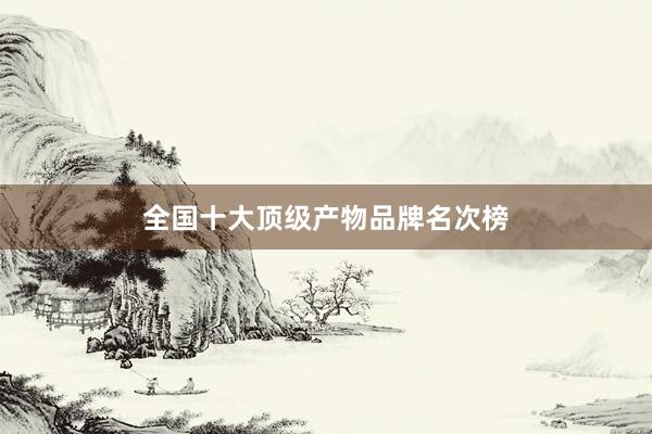 全国十大顶级产物品牌名次榜