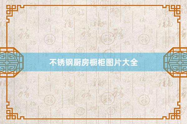 不锈钢厨房橱柜图片大全