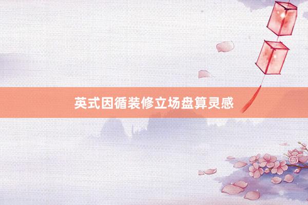 英式因循装修立场盘算灵感