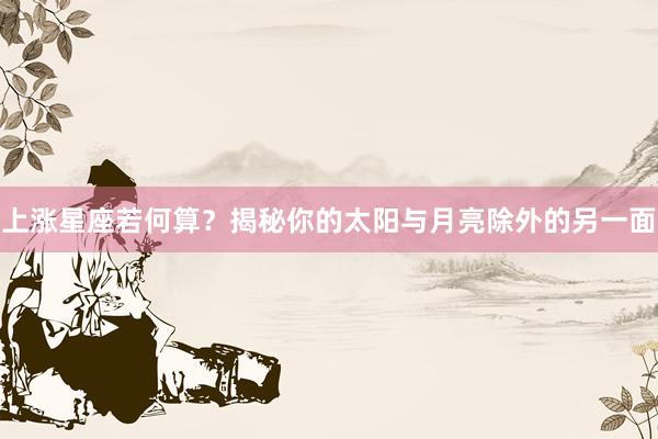上涨星座若何算？揭秘你的太阳与月亮除外的另一面